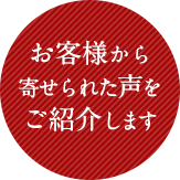 お客様から寄せられた声をご紹介します